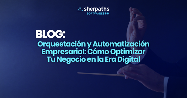 BLOG: Orquestación y Automatización Empresarial: Cómo Optimizar Tu Negocio en la Era Digital