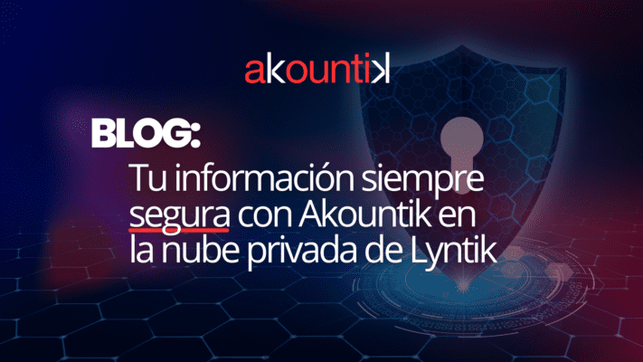 Tu información siempre segura con Akountik en la nube privada de Lyntik